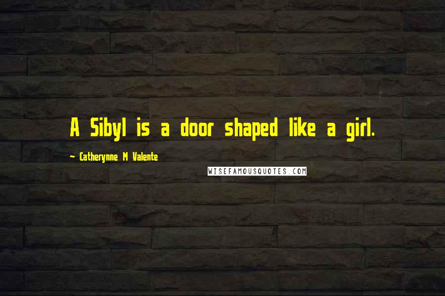 Catherynne M Valente Quotes: A Sibyl is a door shaped like a girl.