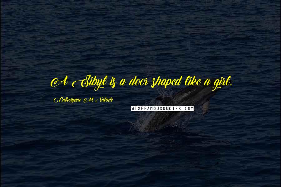 Catherynne M Valente Quotes: A Sibyl is a door shaped like a girl.