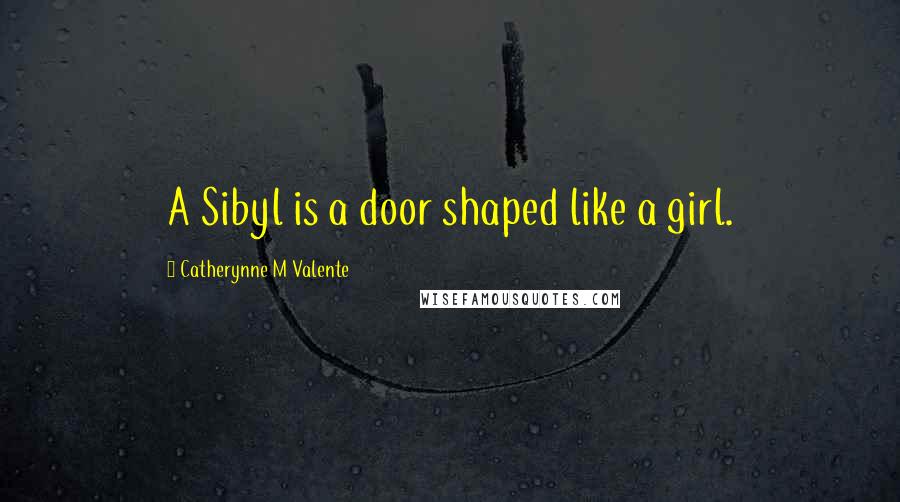 Catherynne M Valente Quotes: A Sibyl is a door shaped like a girl.