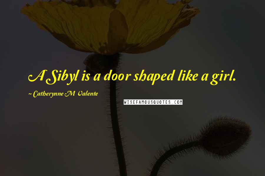 Catherynne M Valente Quotes: A Sibyl is a door shaped like a girl.