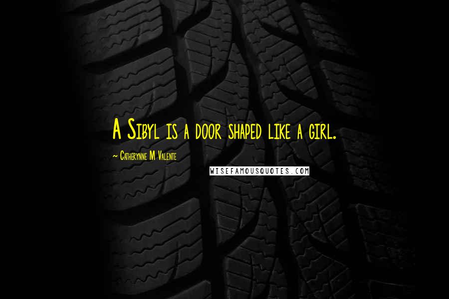 Catherynne M Valente Quotes: A Sibyl is a door shaped like a girl.