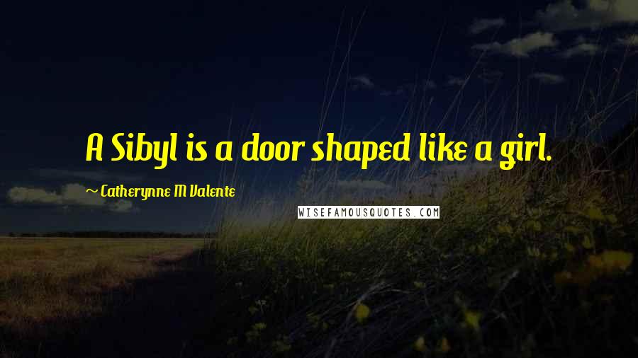 Catherynne M Valente Quotes: A Sibyl is a door shaped like a girl.