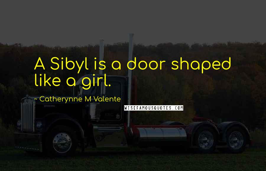 Catherynne M Valente Quotes: A Sibyl is a door shaped like a girl.