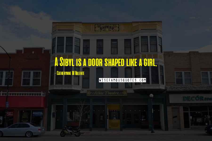 Catherynne M Valente Quotes: A Sibyl is a door shaped like a girl.