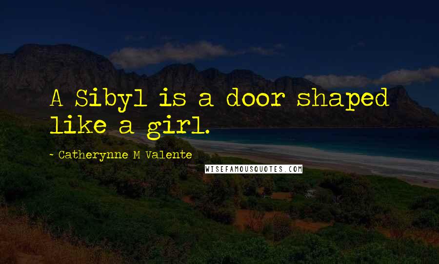 Catherynne M Valente Quotes: A Sibyl is a door shaped like a girl.