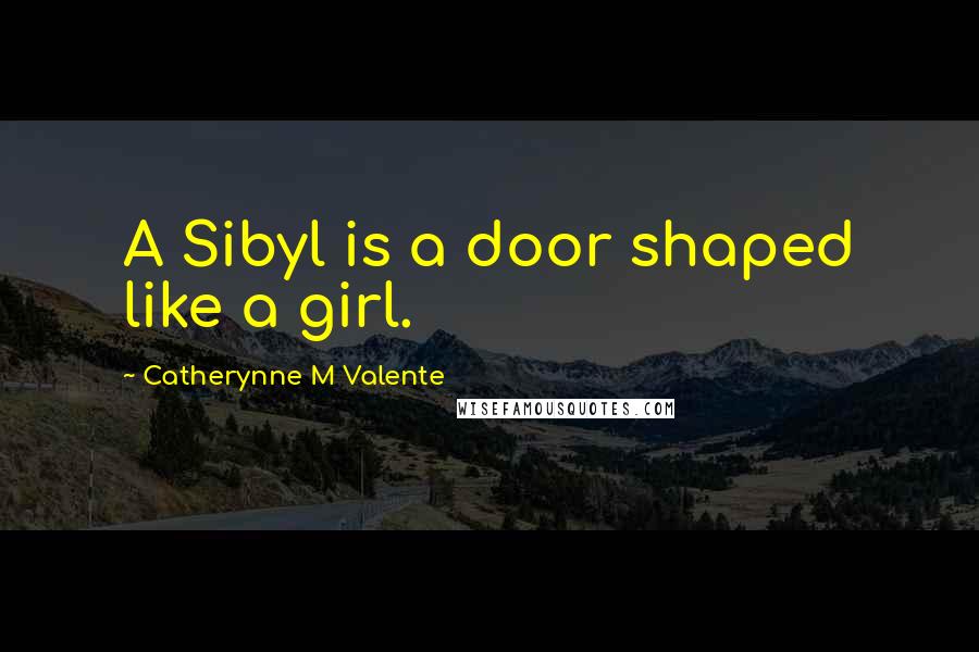 Catherynne M Valente Quotes: A Sibyl is a door shaped like a girl.