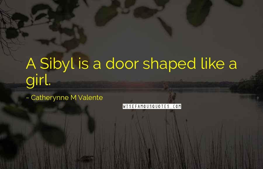 Catherynne M Valente Quotes: A Sibyl is a door shaped like a girl.