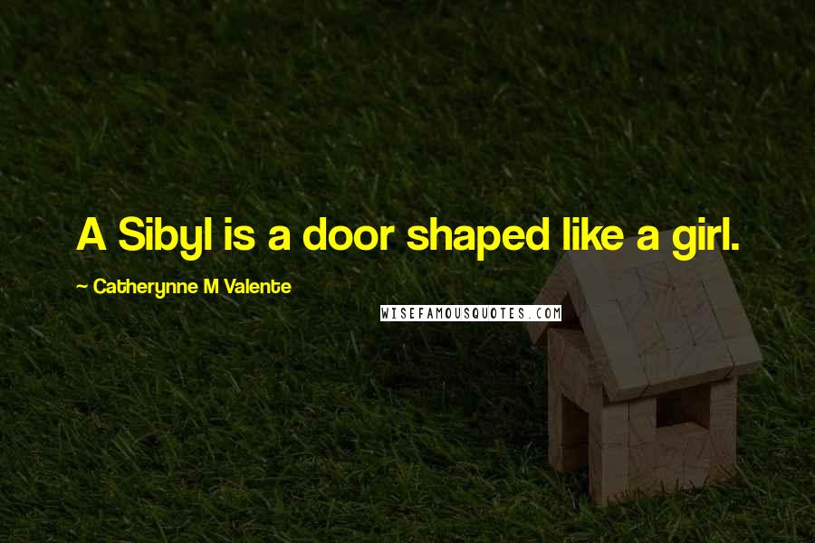 Catherynne M Valente Quotes: A Sibyl is a door shaped like a girl.
