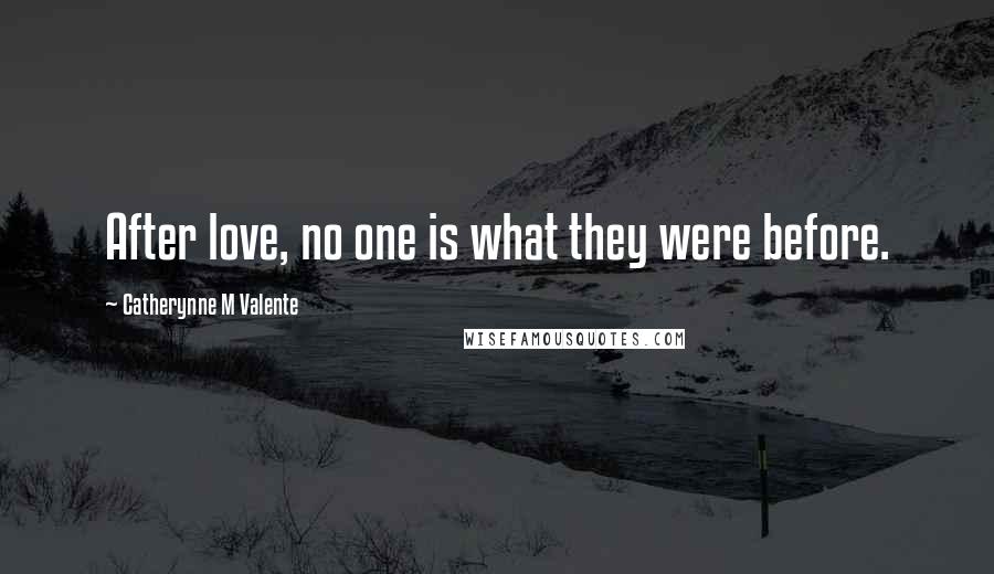 Catherynne M Valente Quotes: After love, no one is what they were before.