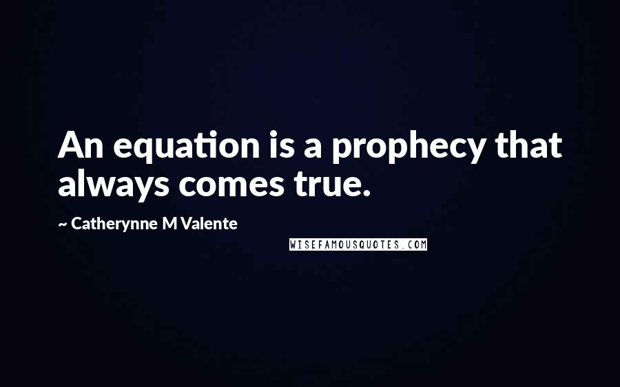 Catherynne M Valente Quotes: An equation is a prophecy that always comes true.