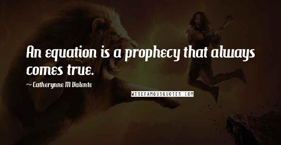 Catherynne M Valente Quotes: An equation is a prophecy that always comes true.