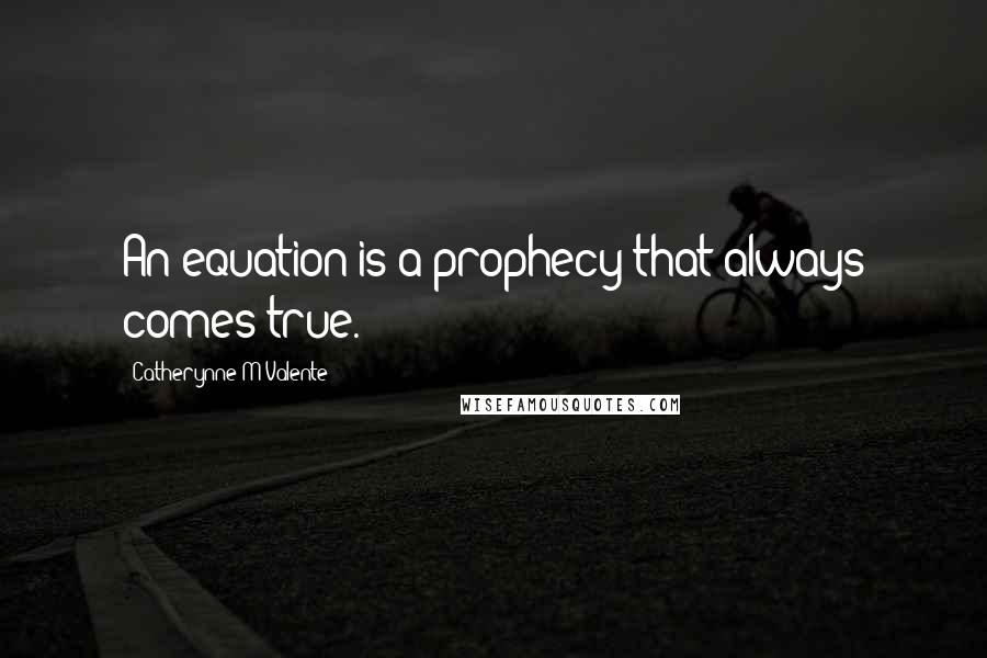 Catherynne M Valente Quotes: An equation is a prophecy that always comes true.