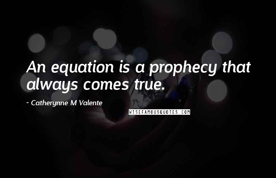 Catherynne M Valente Quotes: An equation is a prophecy that always comes true.
