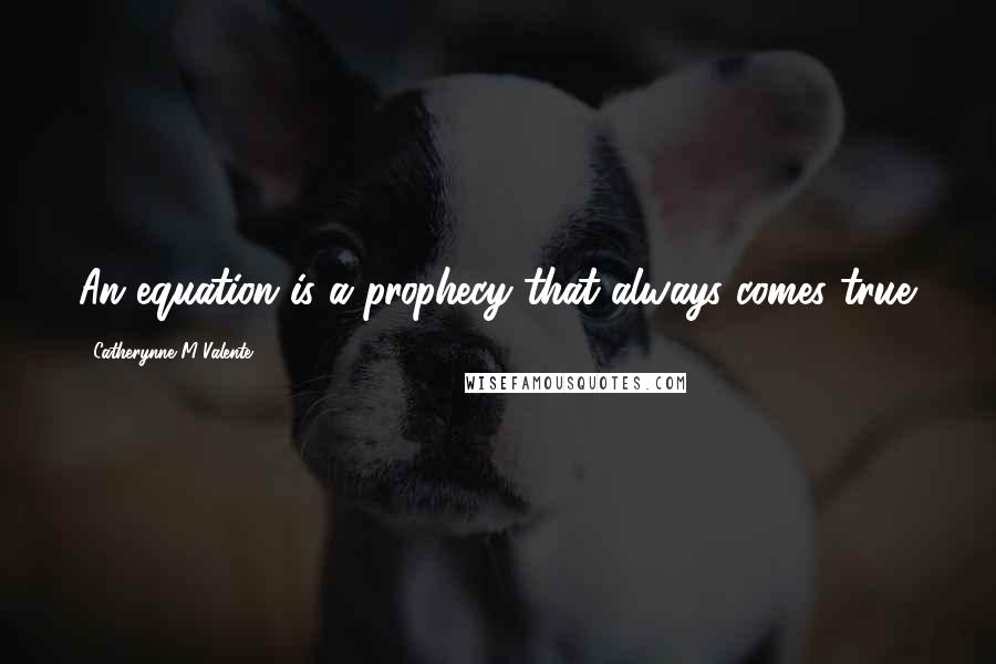 Catherynne M Valente Quotes: An equation is a prophecy that always comes true.