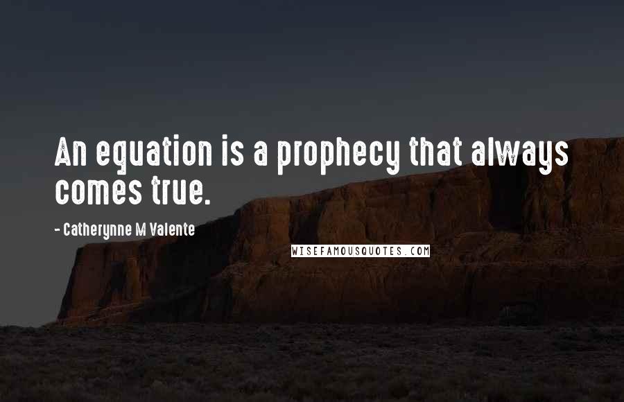 Catherynne M Valente Quotes: An equation is a prophecy that always comes true.