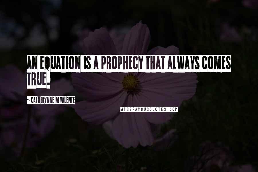 Catherynne M Valente Quotes: An equation is a prophecy that always comes true.
