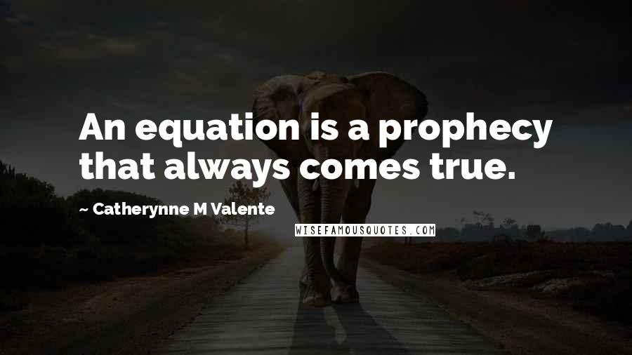 Catherynne M Valente Quotes: An equation is a prophecy that always comes true.