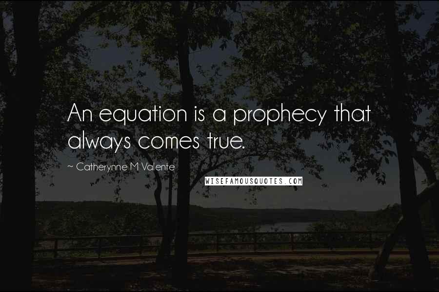Catherynne M Valente Quotes: An equation is a prophecy that always comes true.