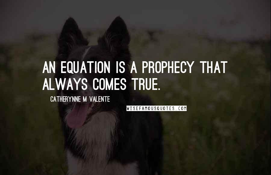 Catherynne M Valente Quotes: An equation is a prophecy that always comes true.