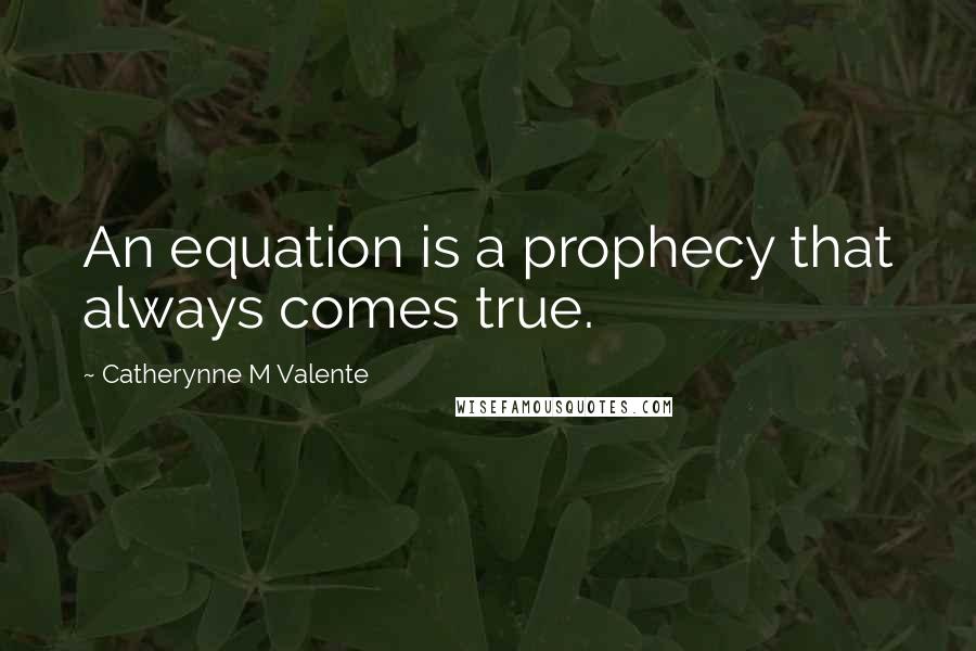 Catherynne M Valente Quotes: An equation is a prophecy that always comes true.