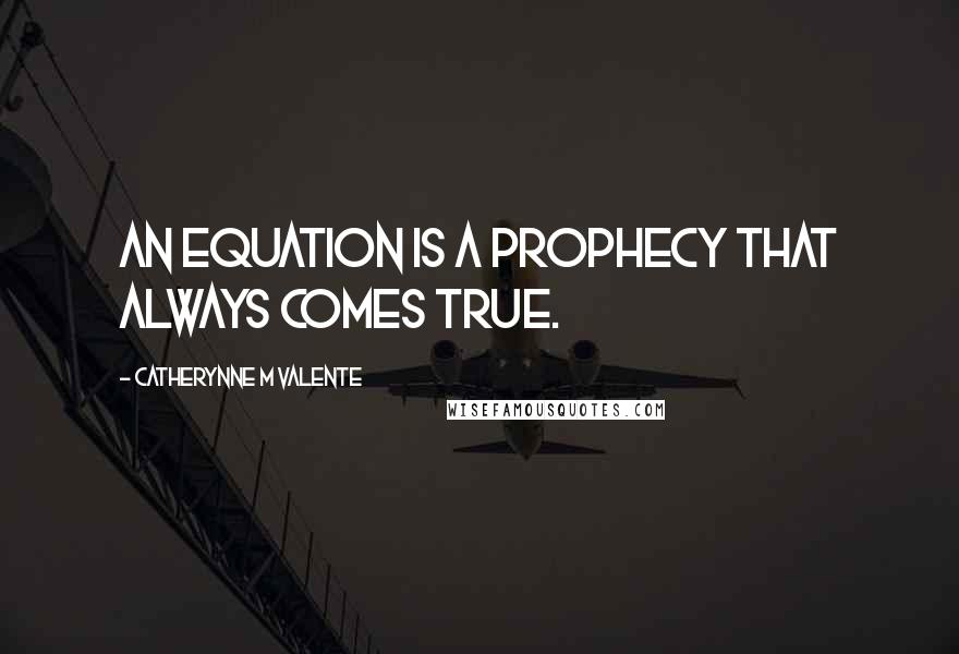 Catherynne M Valente Quotes: An equation is a prophecy that always comes true.