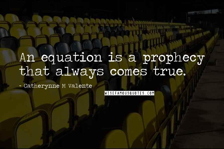 Catherynne M Valente Quotes: An equation is a prophecy that always comes true.