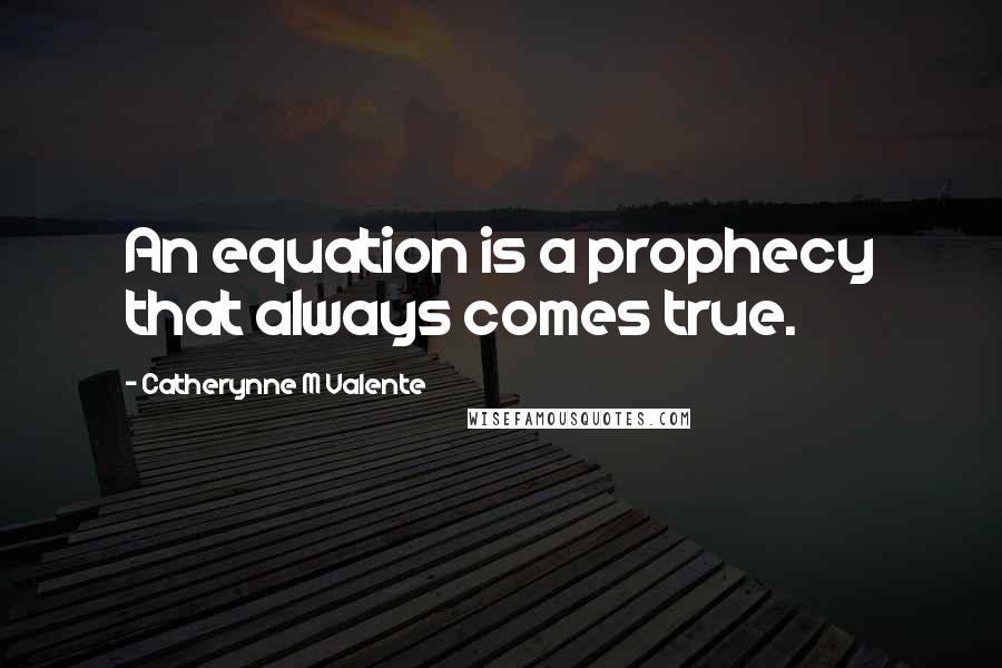 Catherynne M Valente Quotes: An equation is a prophecy that always comes true.