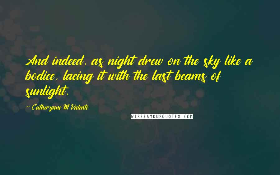 Catherynne M Valente Quotes: And indeed, as night drew on the sky like a bodice, lacing it with the last beams of sunlight,