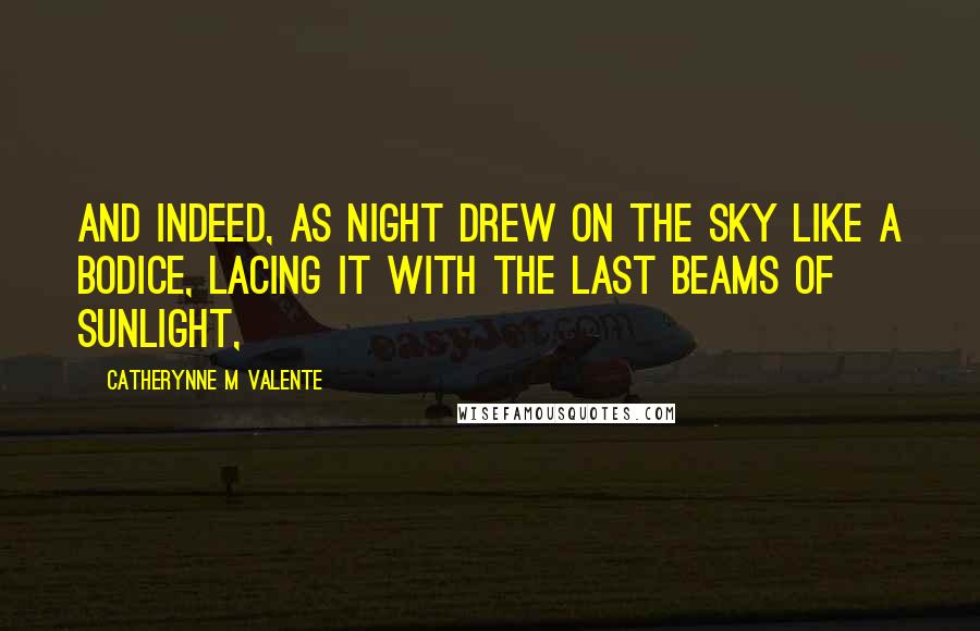Catherynne M Valente Quotes: And indeed, as night drew on the sky like a bodice, lacing it with the last beams of sunlight,