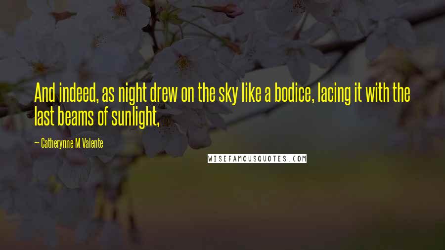 Catherynne M Valente Quotes: And indeed, as night drew on the sky like a bodice, lacing it with the last beams of sunlight,