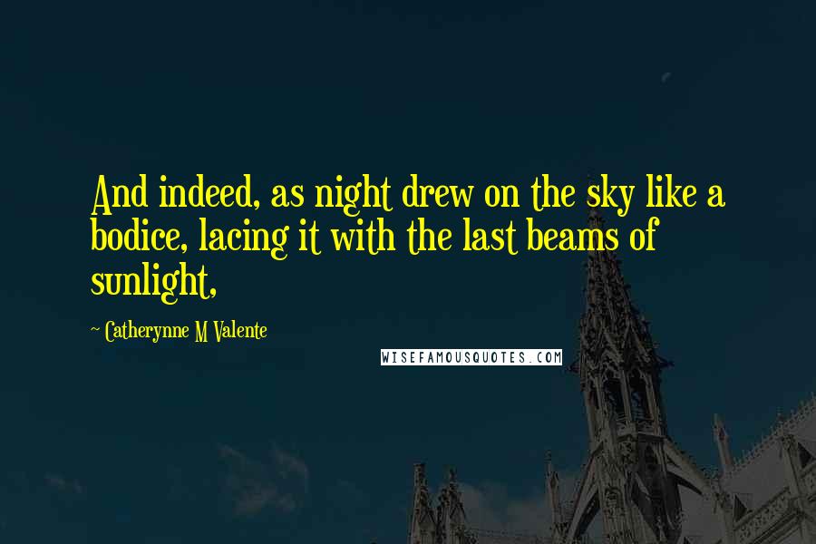 Catherynne M Valente Quotes: And indeed, as night drew on the sky like a bodice, lacing it with the last beams of sunlight,