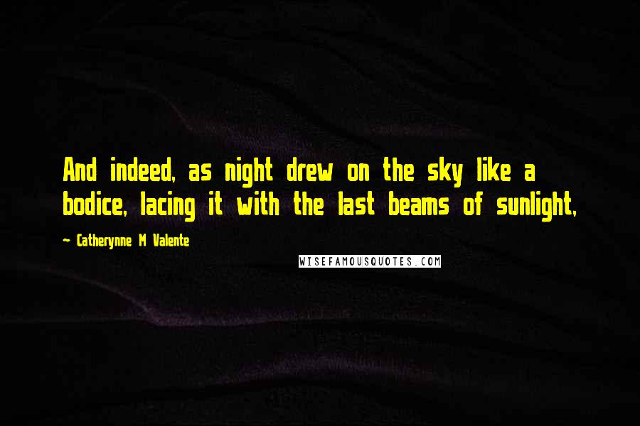 Catherynne M Valente Quotes: And indeed, as night drew on the sky like a bodice, lacing it with the last beams of sunlight,