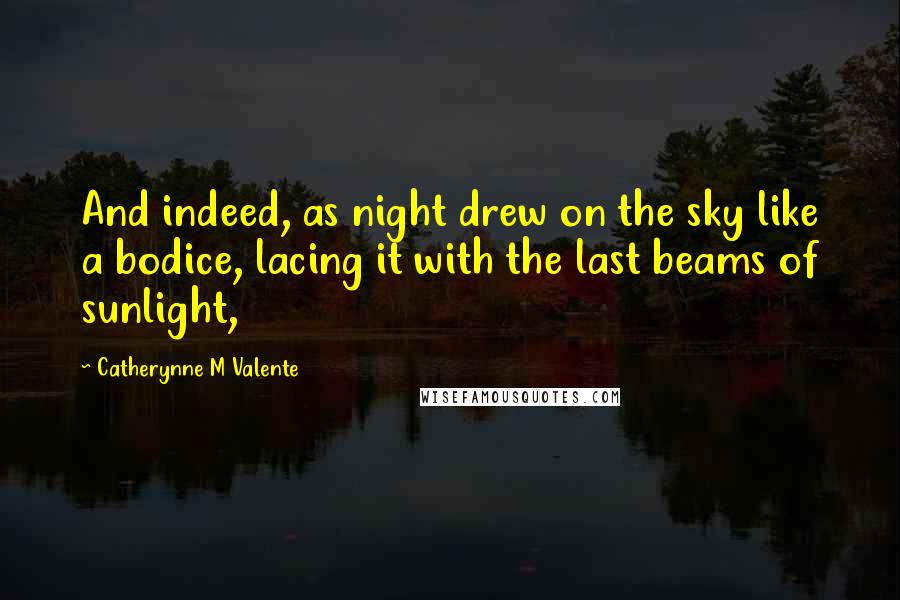 Catherynne M Valente Quotes: And indeed, as night drew on the sky like a bodice, lacing it with the last beams of sunlight,