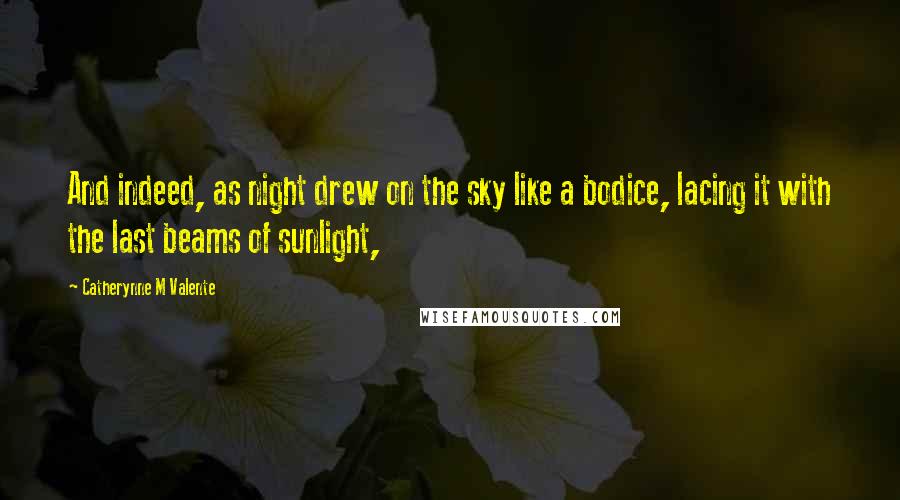 Catherynne M Valente Quotes: And indeed, as night drew on the sky like a bodice, lacing it with the last beams of sunlight,