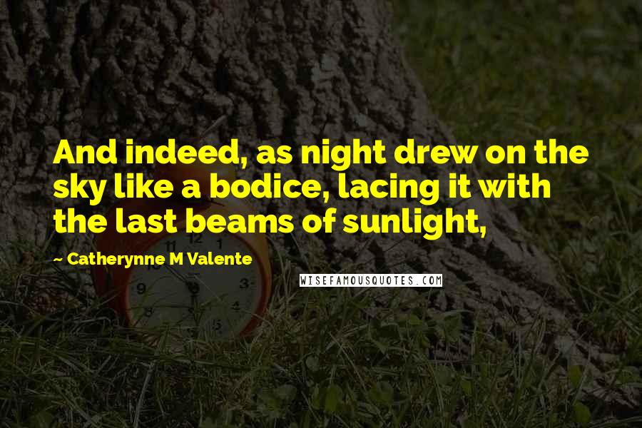 Catherynne M Valente Quotes: And indeed, as night drew on the sky like a bodice, lacing it with the last beams of sunlight,