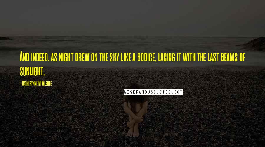 Catherynne M Valente Quotes: And indeed, as night drew on the sky like a bodice, lacing it with the last beams of sunlight,