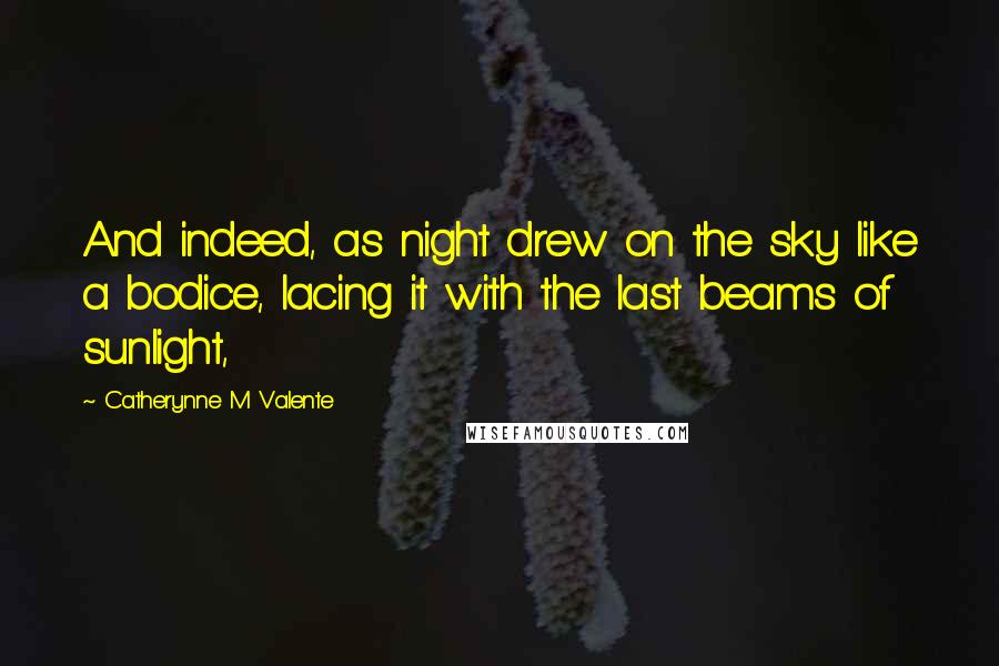 Catherynne M Valente Quotes: And indeed, as night drew on the sky like a bodice, lacing it with the last beams of sunlight,