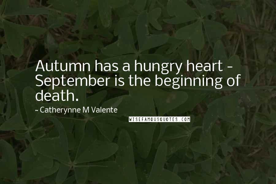 Catherynne M Valente Quotes: Autumn has a hungry heart - September is the beginning of death.