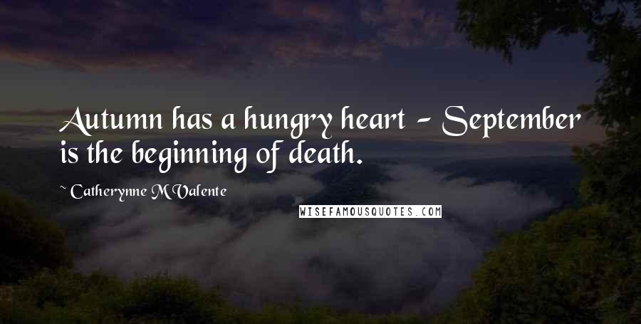 Catherynne M Valente Quotes: Autumn has a hungry heart - September is the beginning of death.