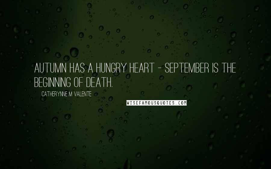 Catherynne M Valente Quotes: Autumn has a hungry heart - September is the beginning of death.