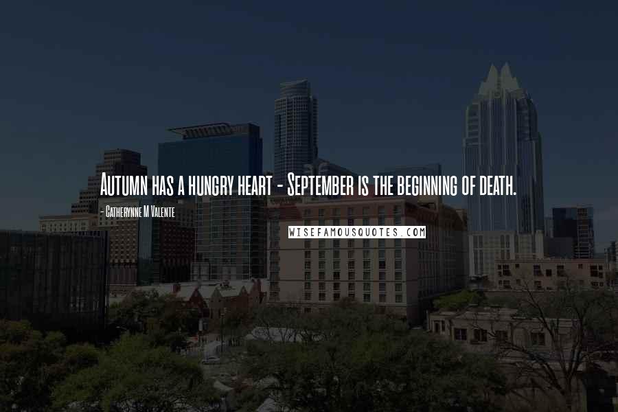 Catherynne M Valente Quotes: Autumn has a hungry heart - September is the beginning of death.