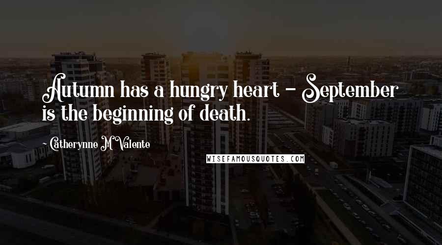 Catherynne M Valente Quotes: Autumn has a hungry heart - September is the beginning of death.