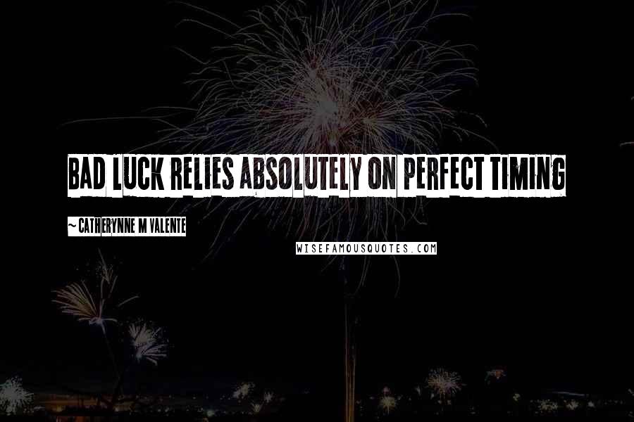 Catherynne M Valente Quotes: Bad luck relies absolutely on perfect timing