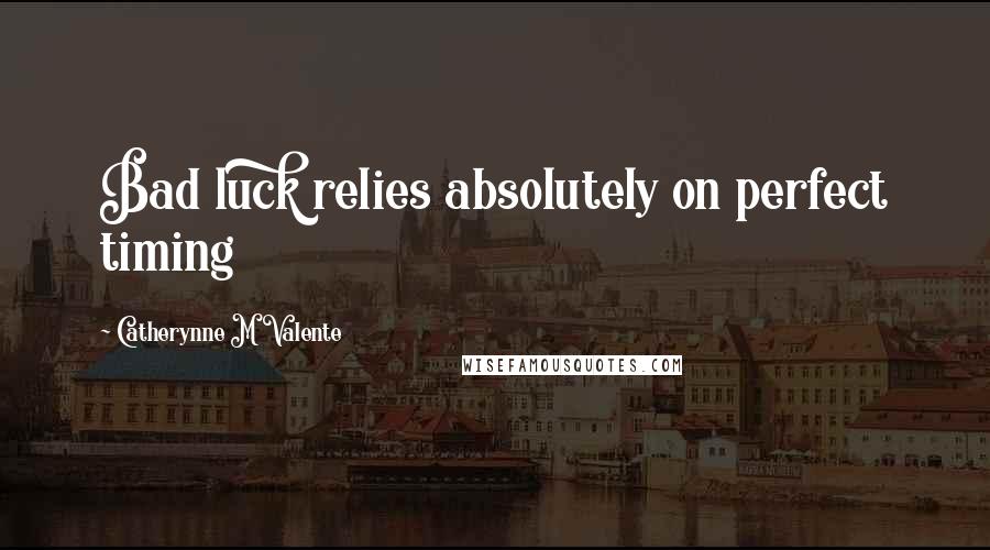 Catherynne M Valente Quotes: Bad luck relies absolutely on perfect timing