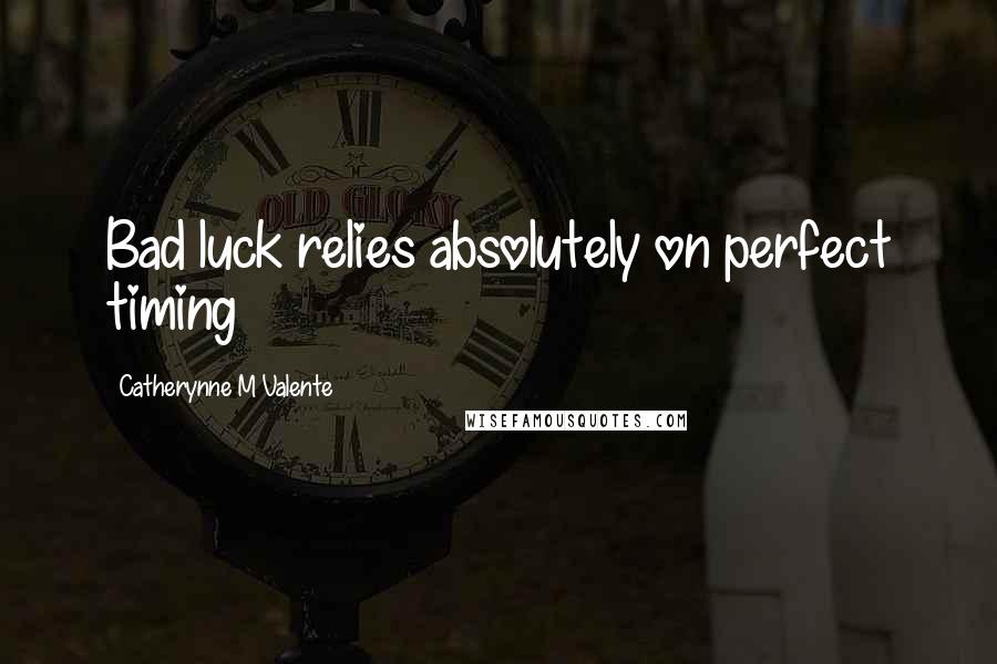 Catherynne M Valente Quotes: Bad luck relies absolutely on perfect timing