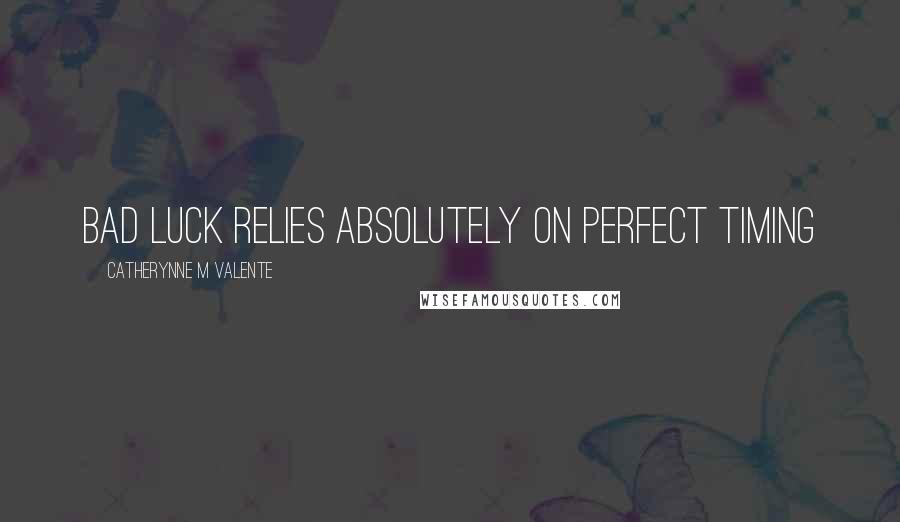 Catherynne M Valente Quotes: Bad luck relies absolutely on perfect timing