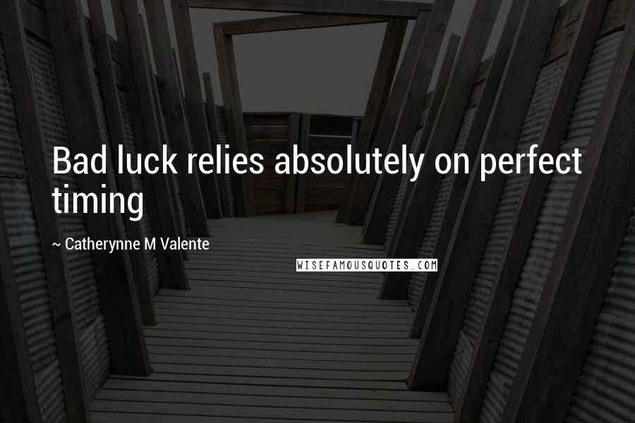 Catherynne M Valente Quotes: Bad luck relies absolutely on perfect timing