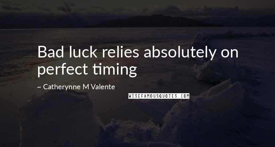 Catherynne M Valente Quotes: Bad luck relies absolutely on perfect timing