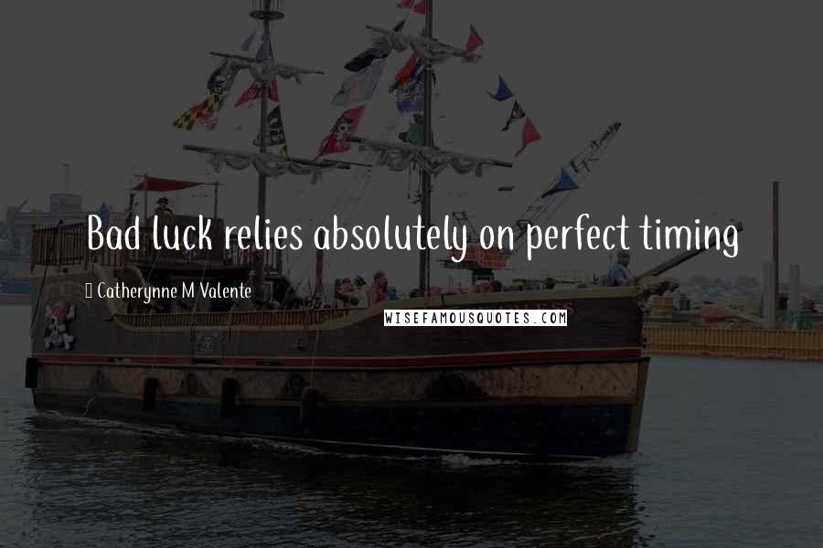 Catherynne M Valente Quotes: Bad luck relies absolutely on perfect timing