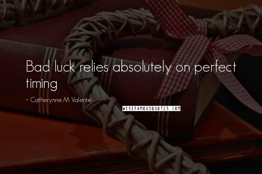 Catherynne M Valente Quotes: Bad luck relies absolutely on perfect timing